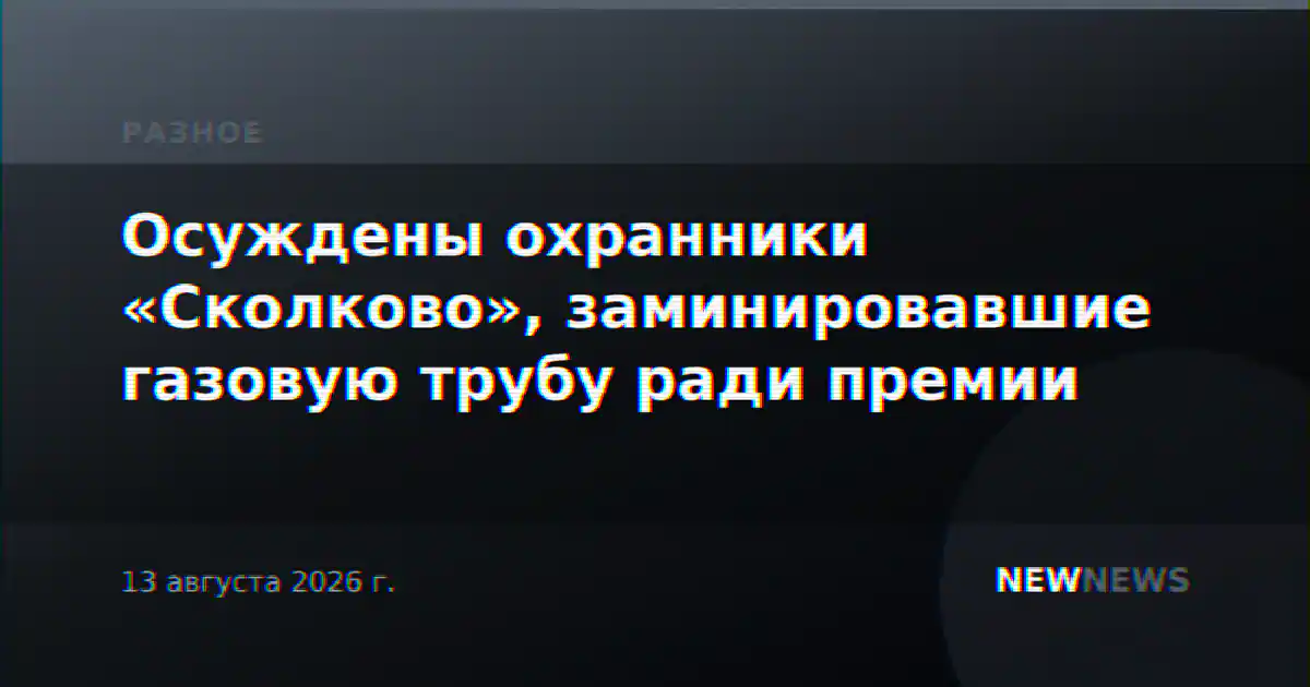 Осуждены охранники «Сколково», заминировавшие газовую трубу ради премии