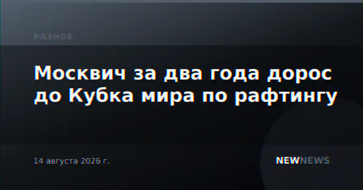 Москвич за два года дорос до Кубка мира по рафтингу