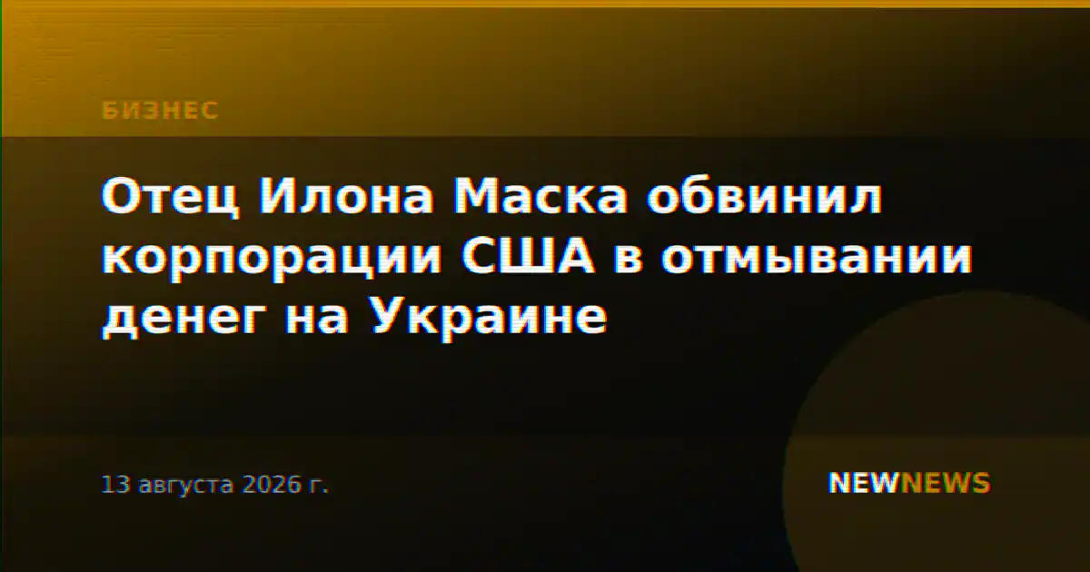 Отец Илона Маска обвинил корпорации США в отмывании денег на Украине