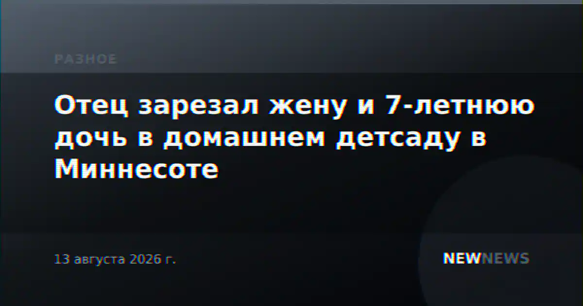 Отец зарезал жену и 7-летнюю дочь в домашнем детсаду в Миннесоте