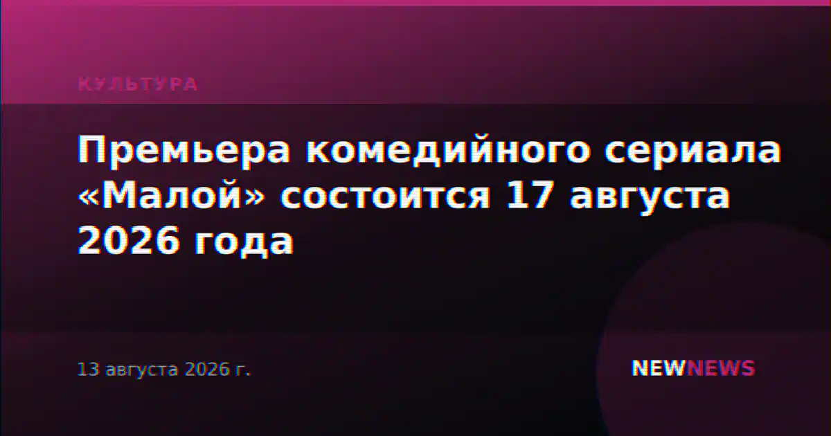 Премьера комедийного сериала «Малой» состоится 17 августа 2026 года