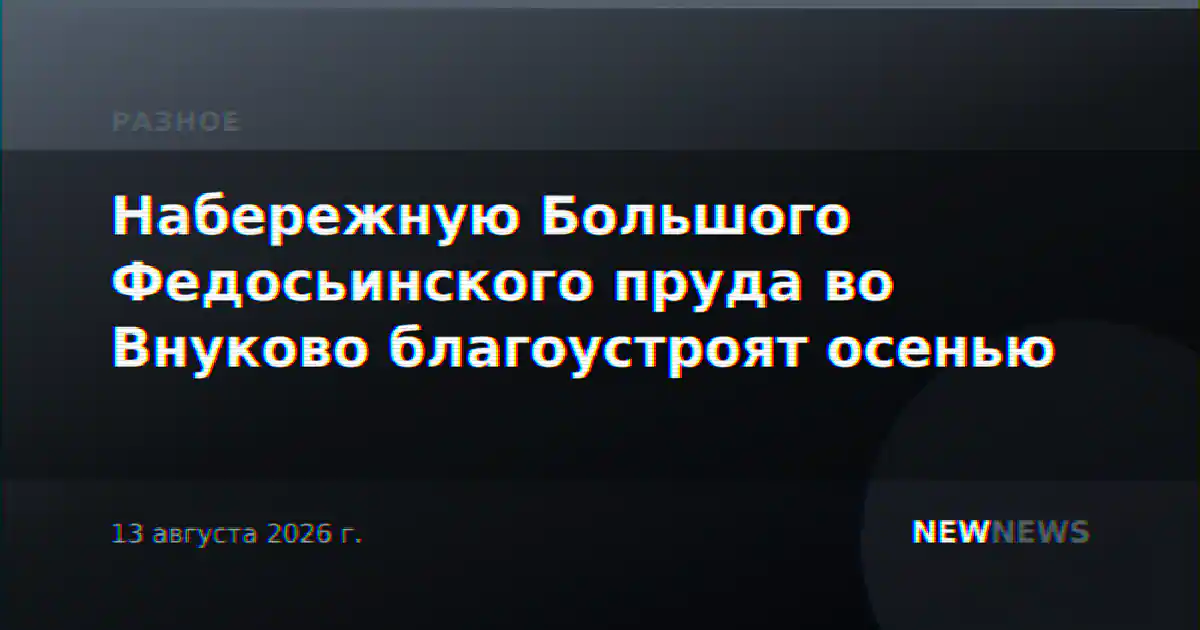 Набережную Большого Федосьинского пруда во Внуково благоустроят осенью