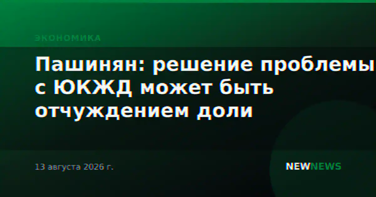 Пашинян: решение проблемы с ЮКЖД может быть отчуждением доли