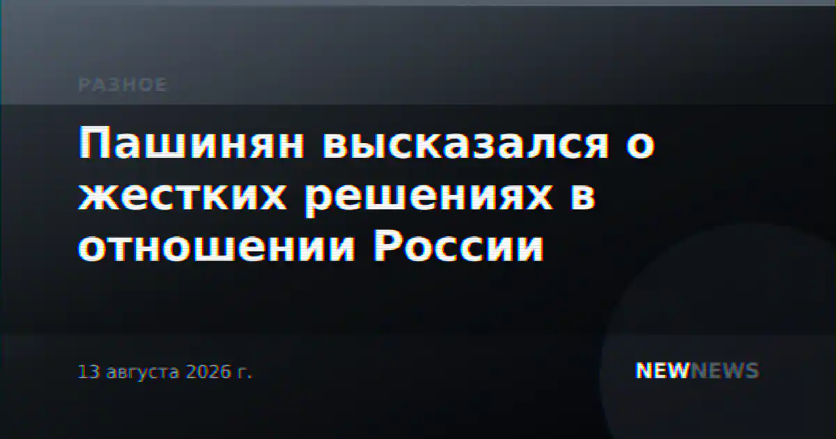 Пашинян высказался о жестких решениях в отношении России