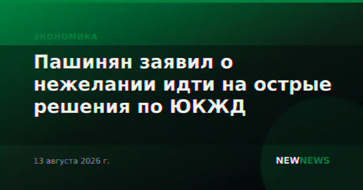 Пашинян заявил о нежелании идти на острые решения по ЮКЖД