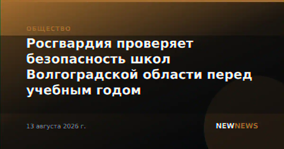 Росгвардия проверяет безопасность школ Волгоградской области перед учебным годом