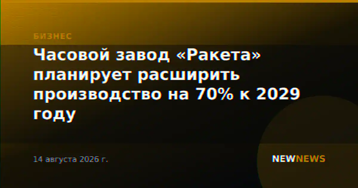 Часовой завод «Ракета» планирует расширить производство на 70% к 2029 году