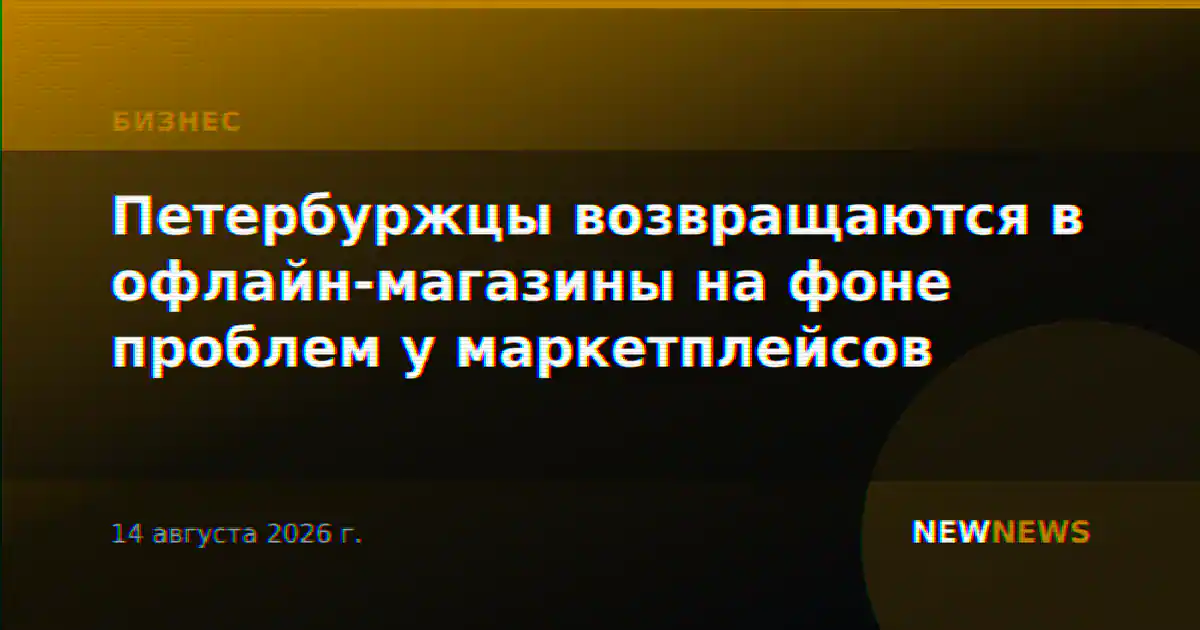 Петербуржцы возвращаются в офлайн-магазины на фоне проблем у маркетплейсов
