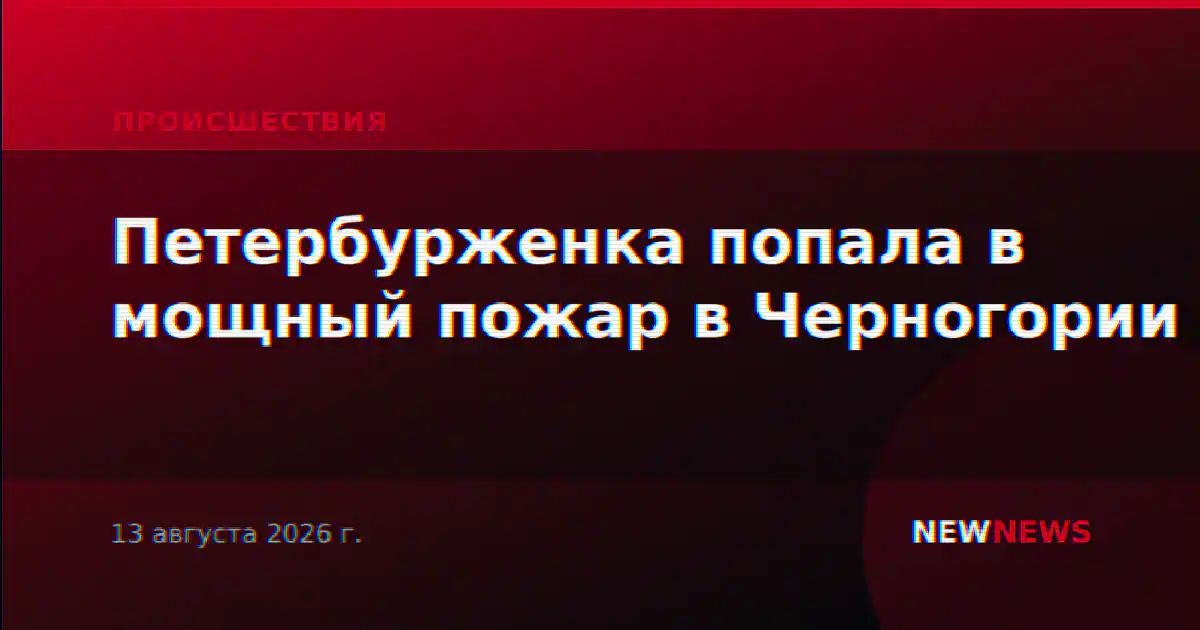 Петербурженка попала в мощный пожар в Черногории