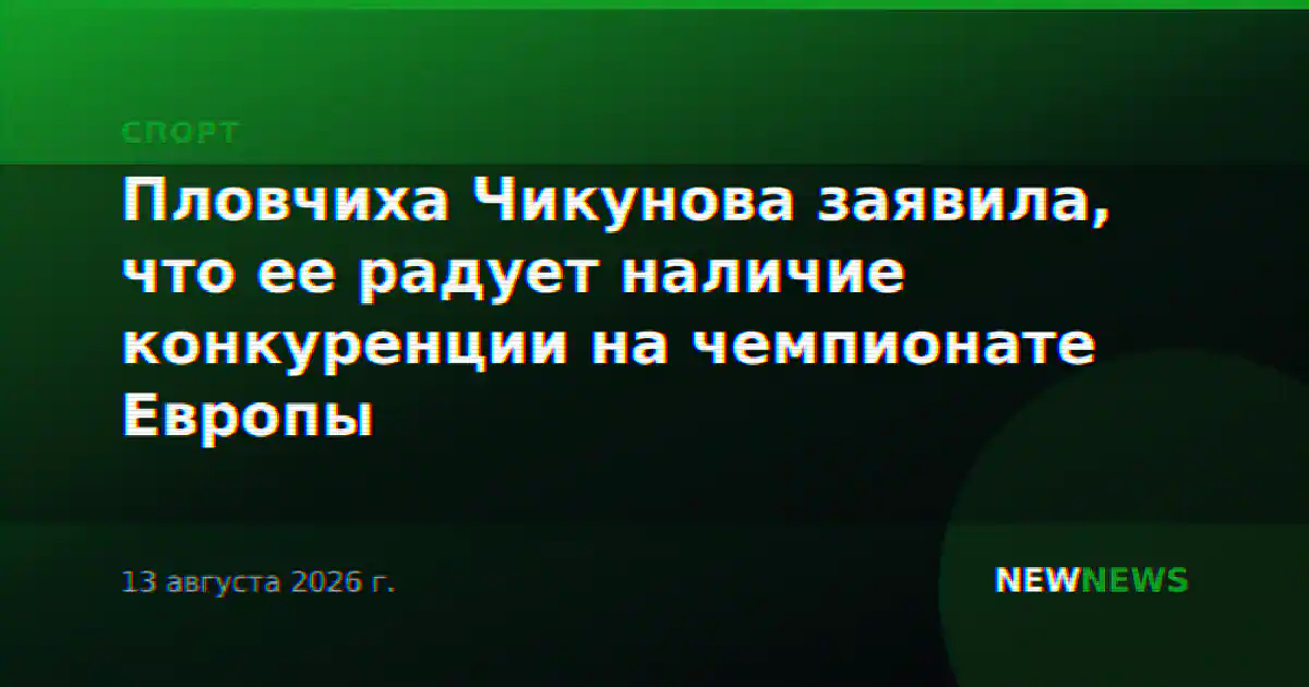 Пловчиха Чикунова заявила, что ее радует наличие конкуренции на чемпионате Европы