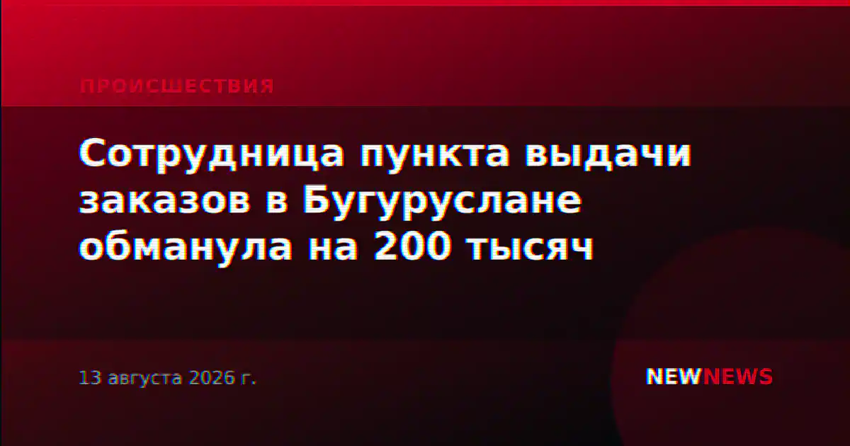 Сотрудница пункта выдачи заказов в Бугуруслане обманула на 200 тысяч