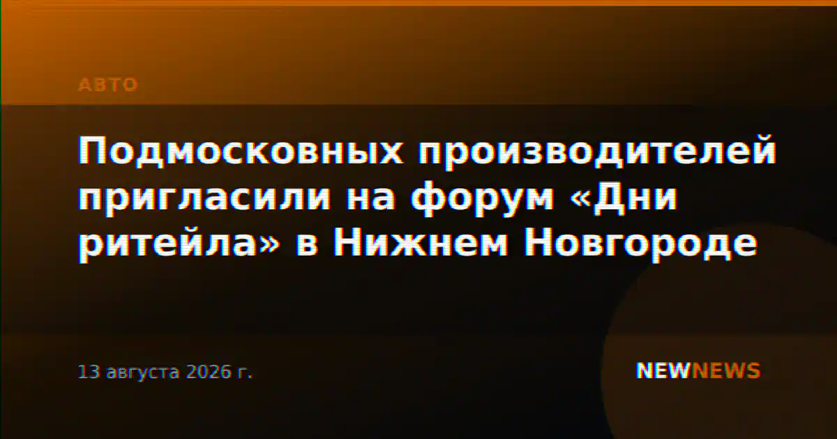 Подмосковных производителей пригласили на форум «Дни ритейла» в Нижнем Новгороде