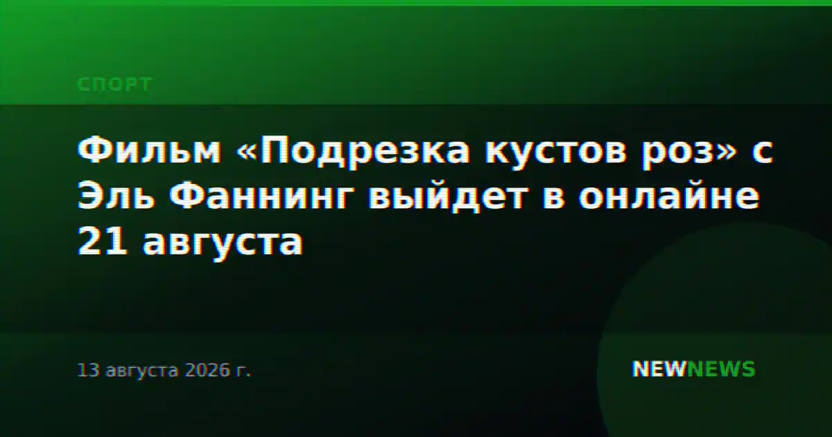 Фильм «Подрезка кустов роз» с Эль Фаннинг выйдет в онлайне 21 августа