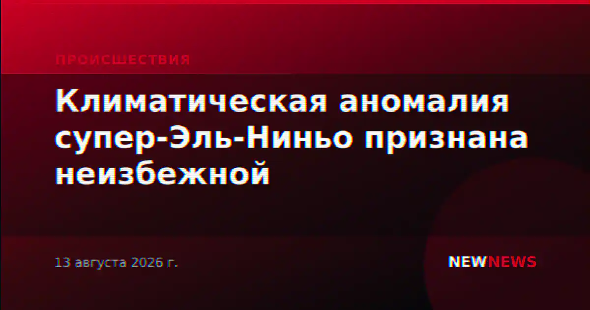 Климатическая аномалия супер-Эль-Ниньо признана неизбежной