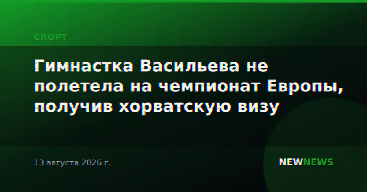Гимнастка Васильева не полетела на чемпионат Европы, получив хорватскую визу