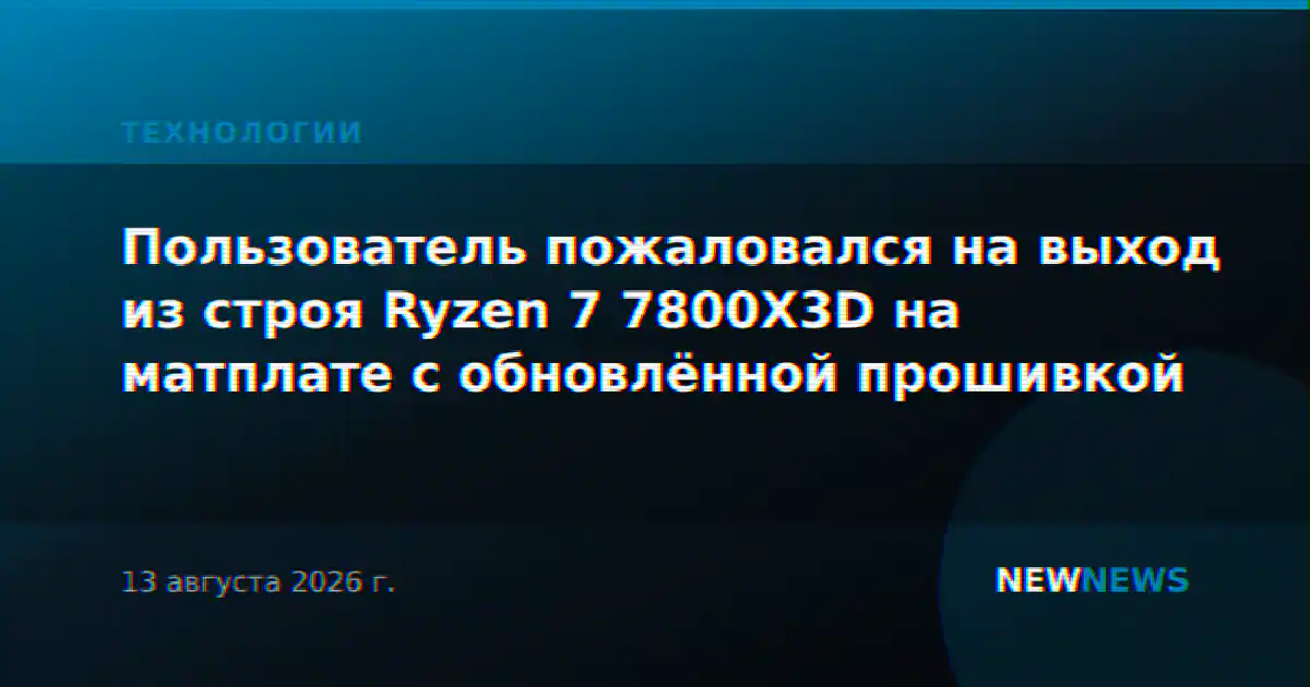 Пользователь пожаловался на выход из строя Ryzen 7 7800X3D на матплате с обновлённой прошивкой