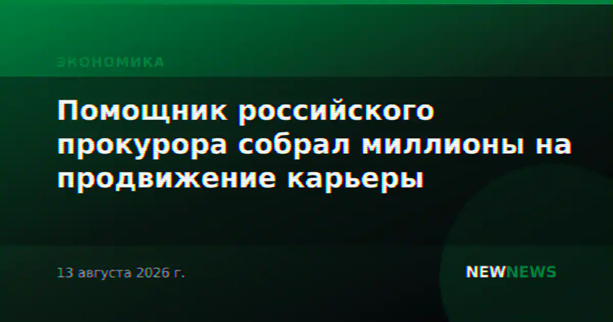 Помощник российского прокурора собрал миллионы на продвижение карьеры