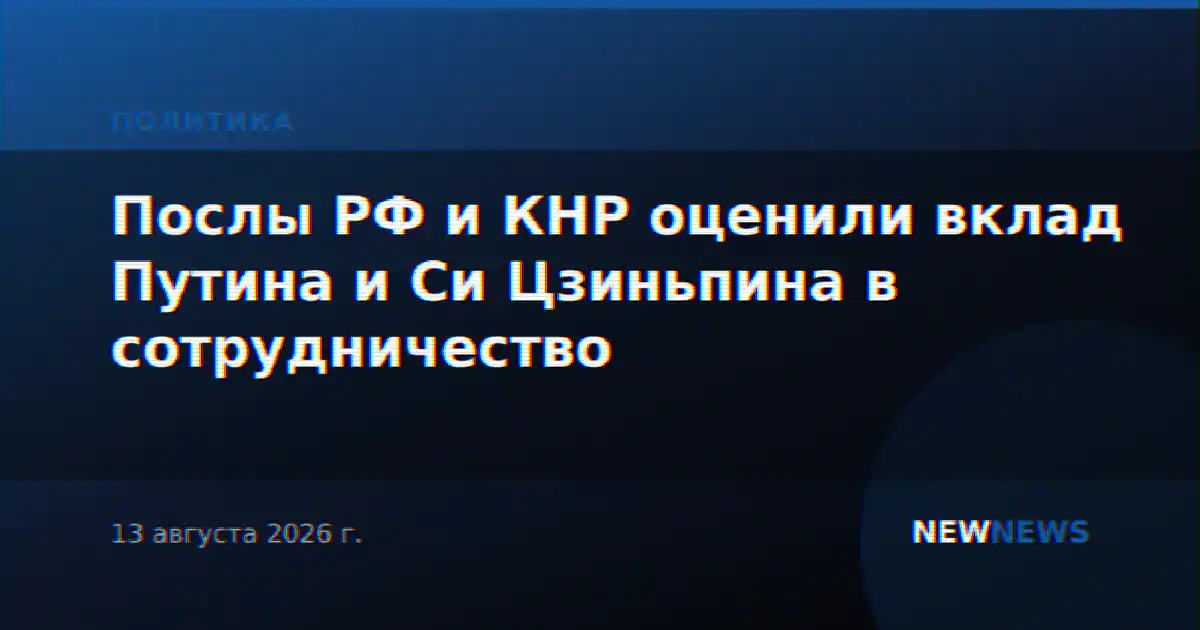 Послы РФ и КНР оценили вклад Путина и Си Цзиньпина в сотрудничество