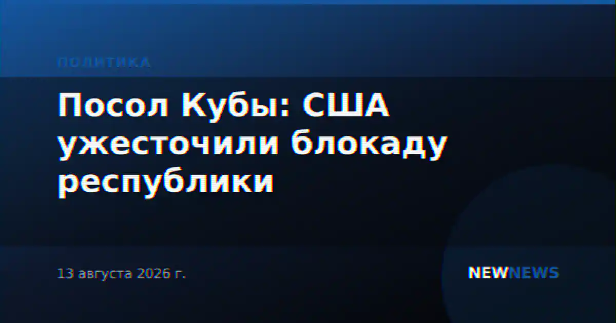 Посол Кубы: США ужесточили блокаду республики