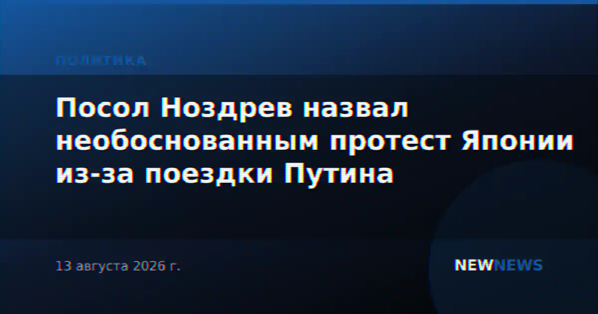 Посол Ноздрев назвал необоснованным протест Японии из-за поездки Путина