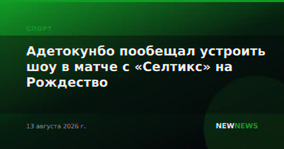 Адетокунбо пообещал устроить шоу в матче с «Селтикс» на Рождество