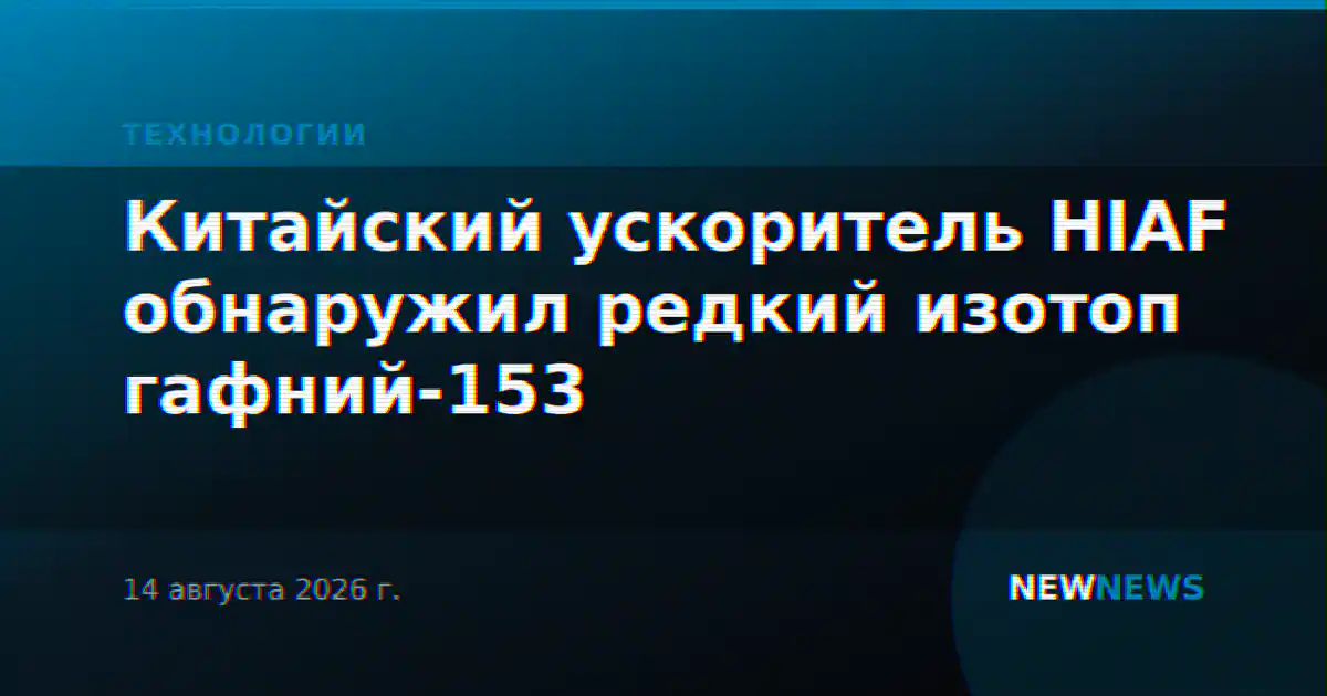 Китайский ускоритель HIAF обнаружил редкий изотоп гафний-153