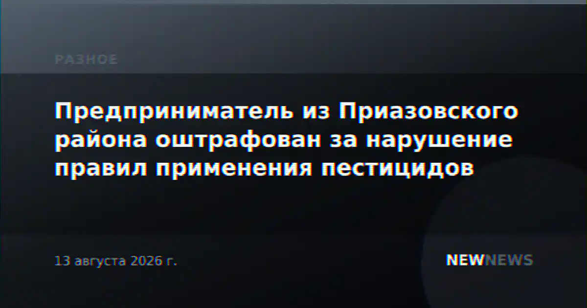Предприниматель из Приазовского района оштрафован за нарушение правил применения пестицидов
