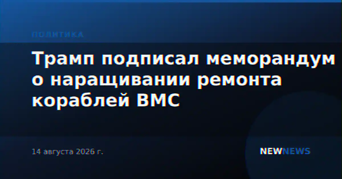 Трамп подписал меморандум о наращивании ремонта кораблей ВМС