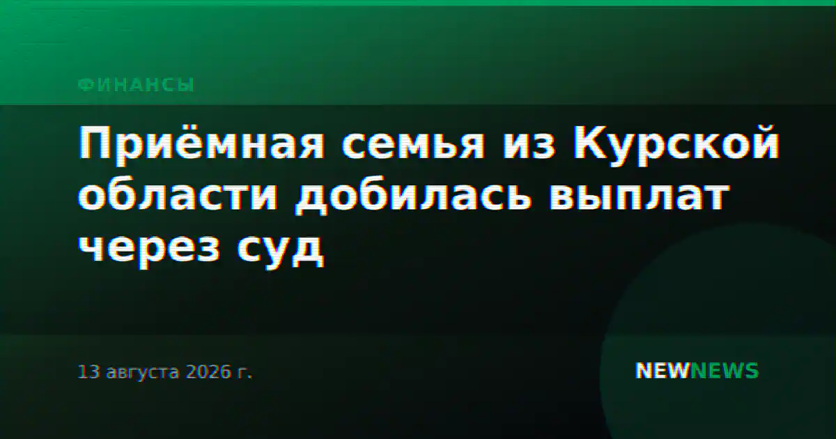 Приёмная семья из Курской области добилась выплат через суд