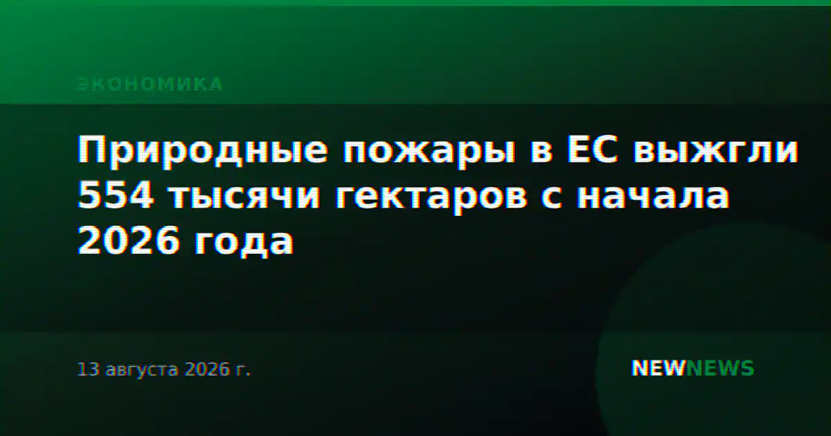 Природные пожары в ЕС выжгли 554 тысячи гектаров с начала 2026 года