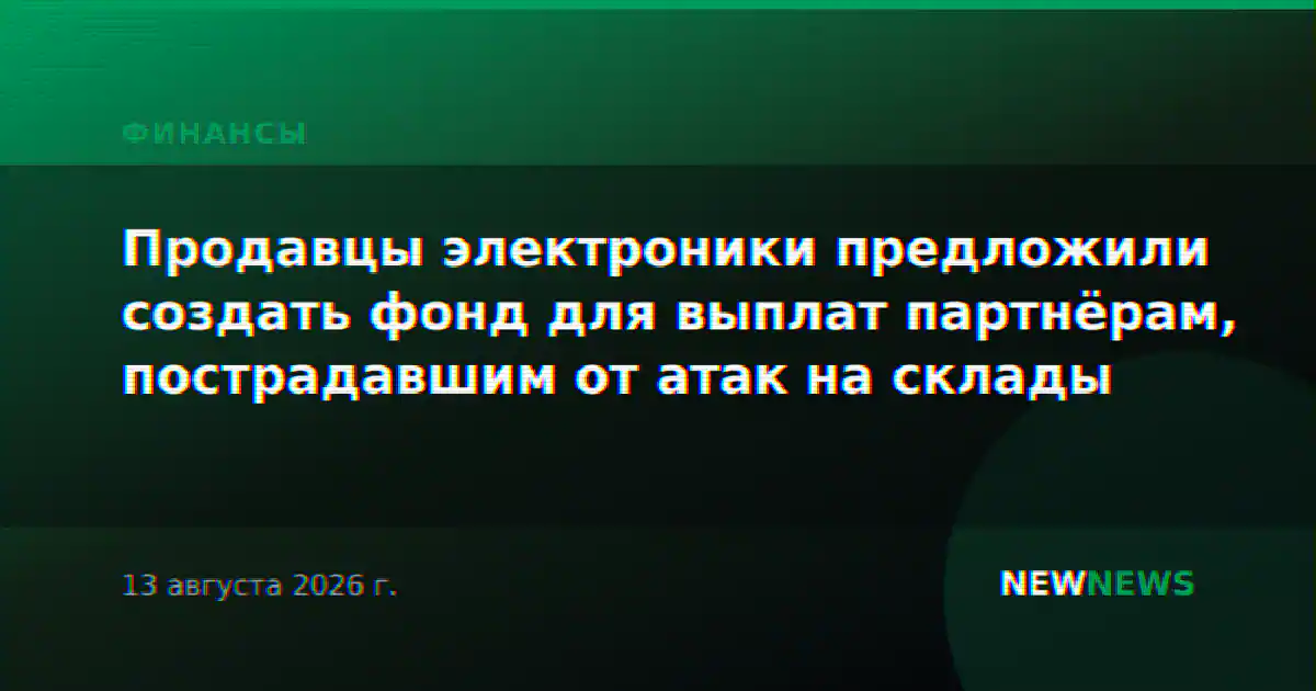Продавцы электроники предложили создать фонд для выплат партнёрам, пострадавшим от атак на склады