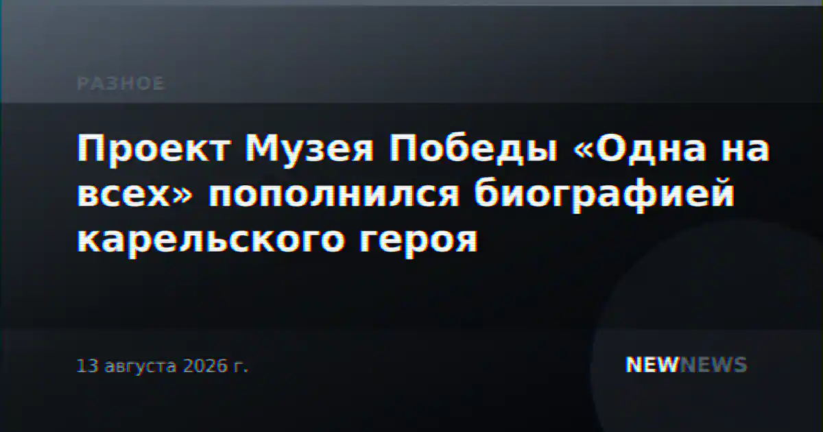 Проект Музея Победы «Одна на всех» пополнился биографией карельского героя