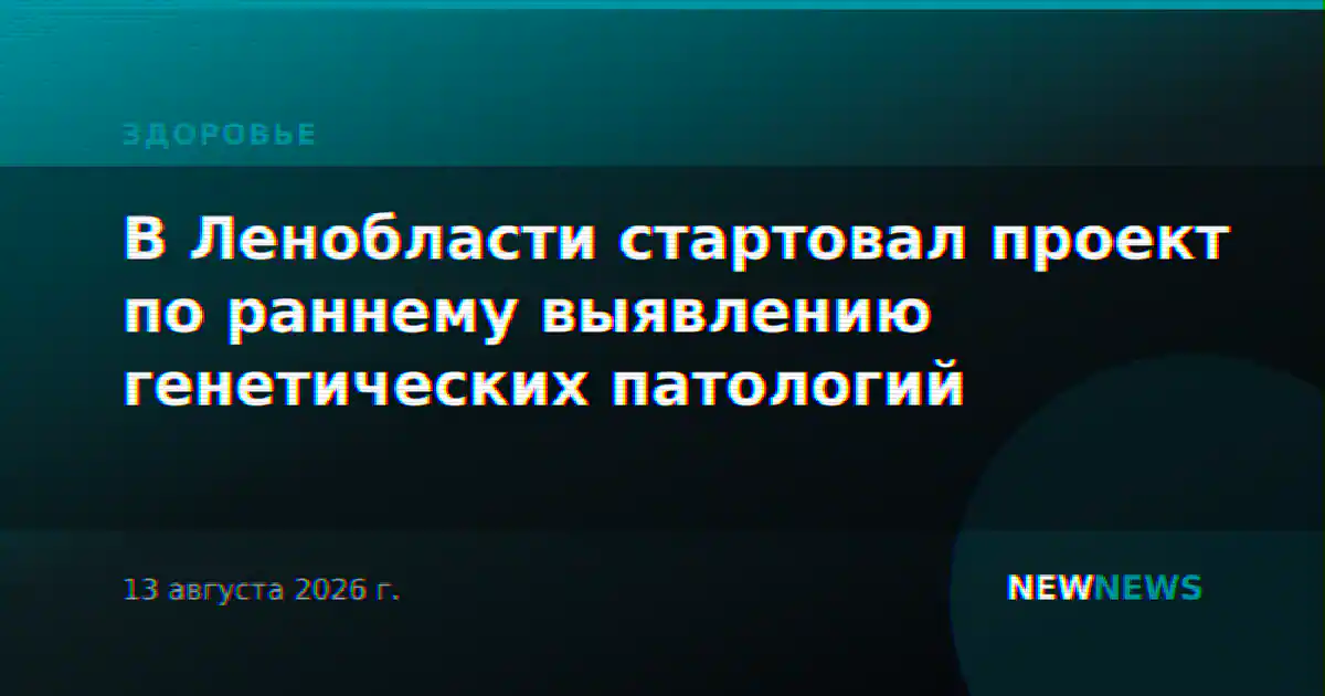 В Ленобласти стартовал проект по раннему выявлению генетических патологий