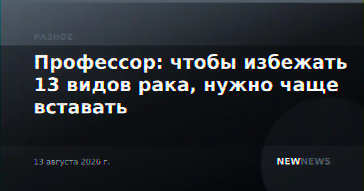 Профессор: чтобы избежать 13 видов рака, нужно чаще вставать