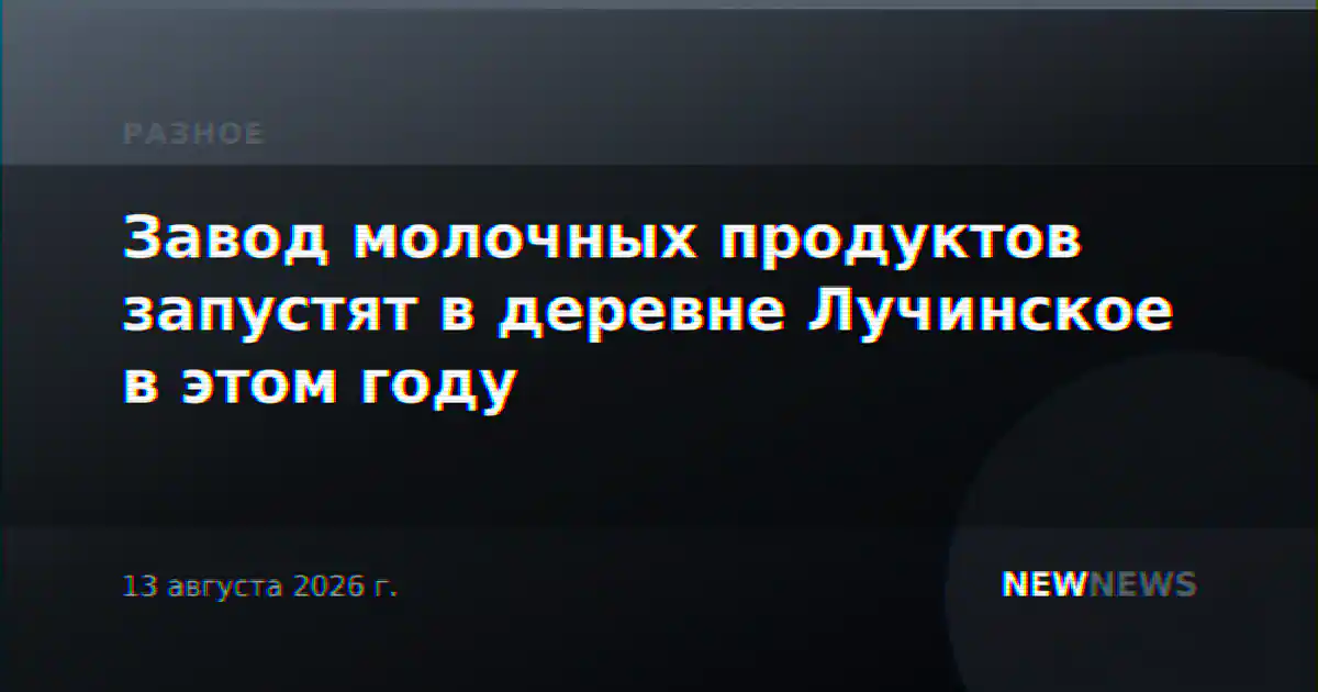 Завод молочных продуктов запустят в деревне Лучинское в этом году