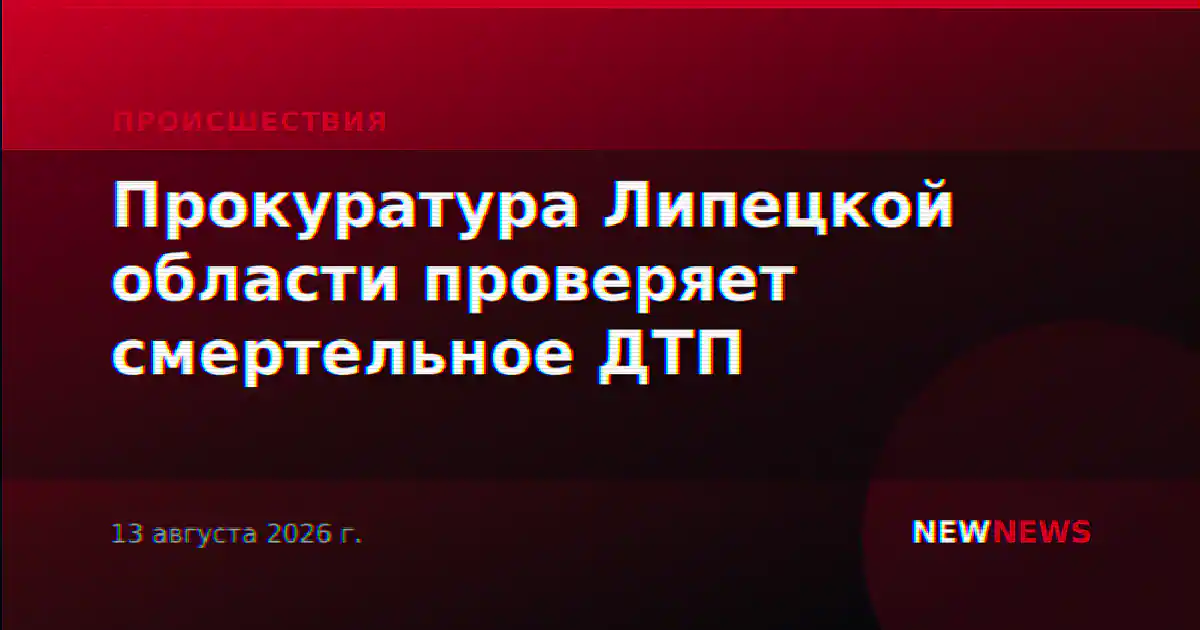 Прокуратура Липецкой области проверяет смертельное ДТП