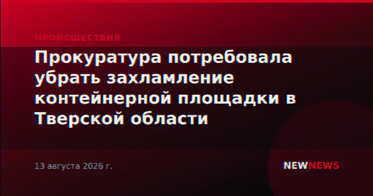 Прокуратура потребовала убрать захламление контейнерной площадки в Тверской области