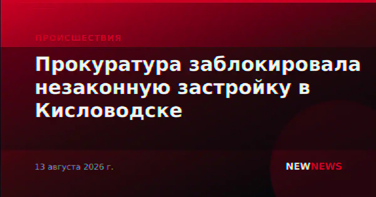 Прокуратура заблокировала незаконную застройку в Кисловодске