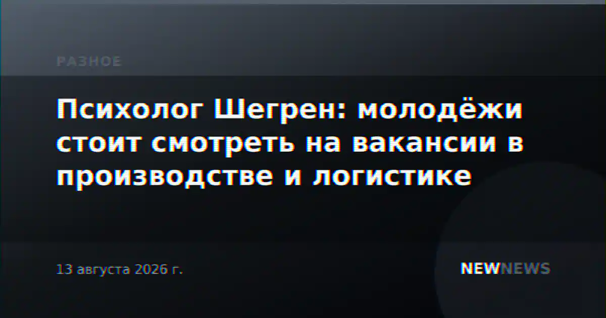 Психолог Шегрен: молодёжи стоит смотреть на вакансии в производстве и логистике