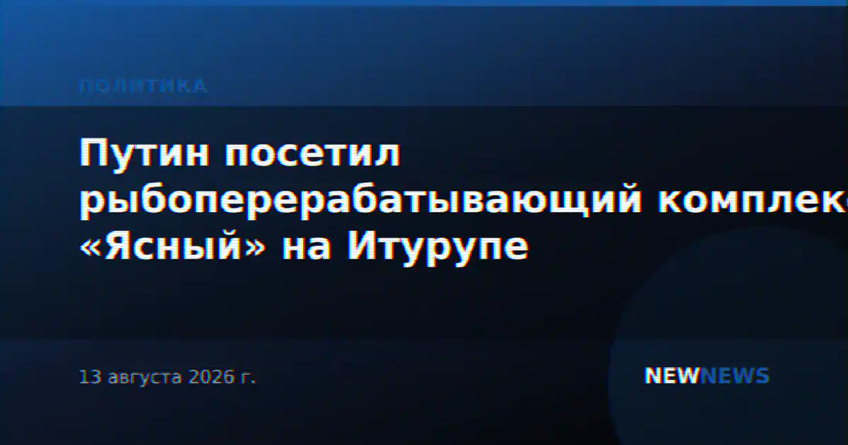 Путин посетил рыбоперерабатывающий комплекс «Ясный» на Итурупе