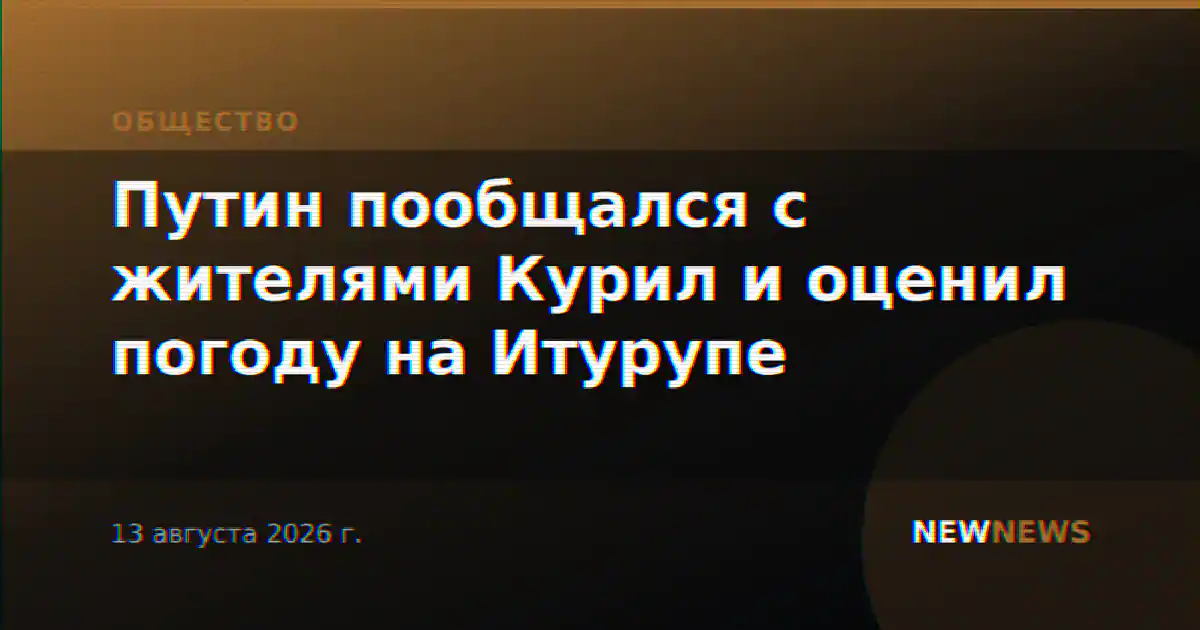 Путин пообщался с жителями Курил и оценил погоду на Итурупе