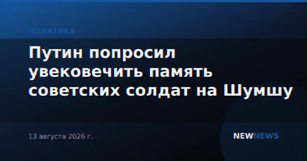 Путин попросил увековечить память советских солдат на Шумшу