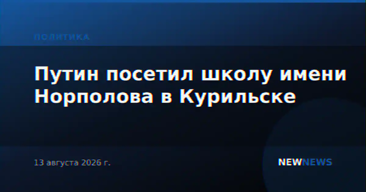 Путин посетил школу имени Норполова в Курильске