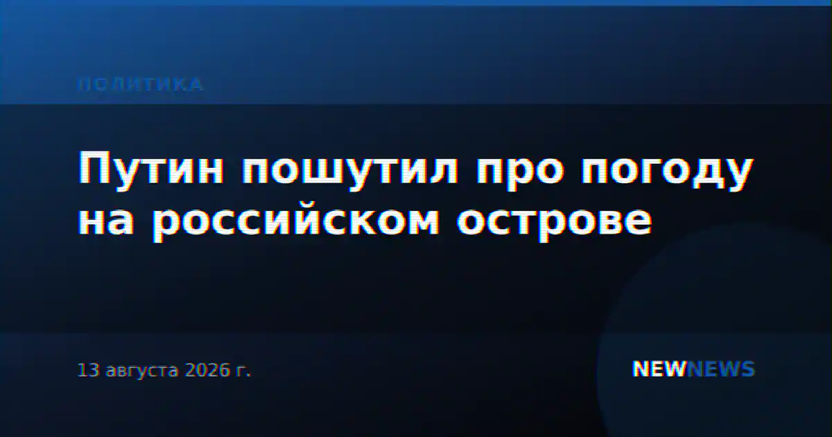 Путин пошутил про погоду на российском острове