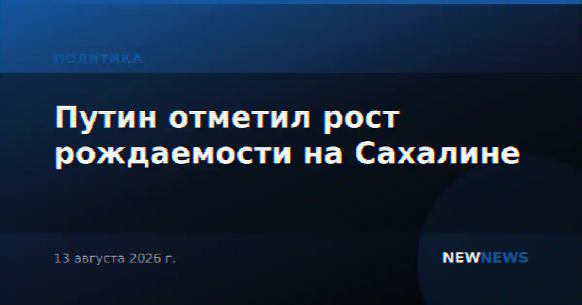 Путин отметил рост рождаемости на Сахалине
