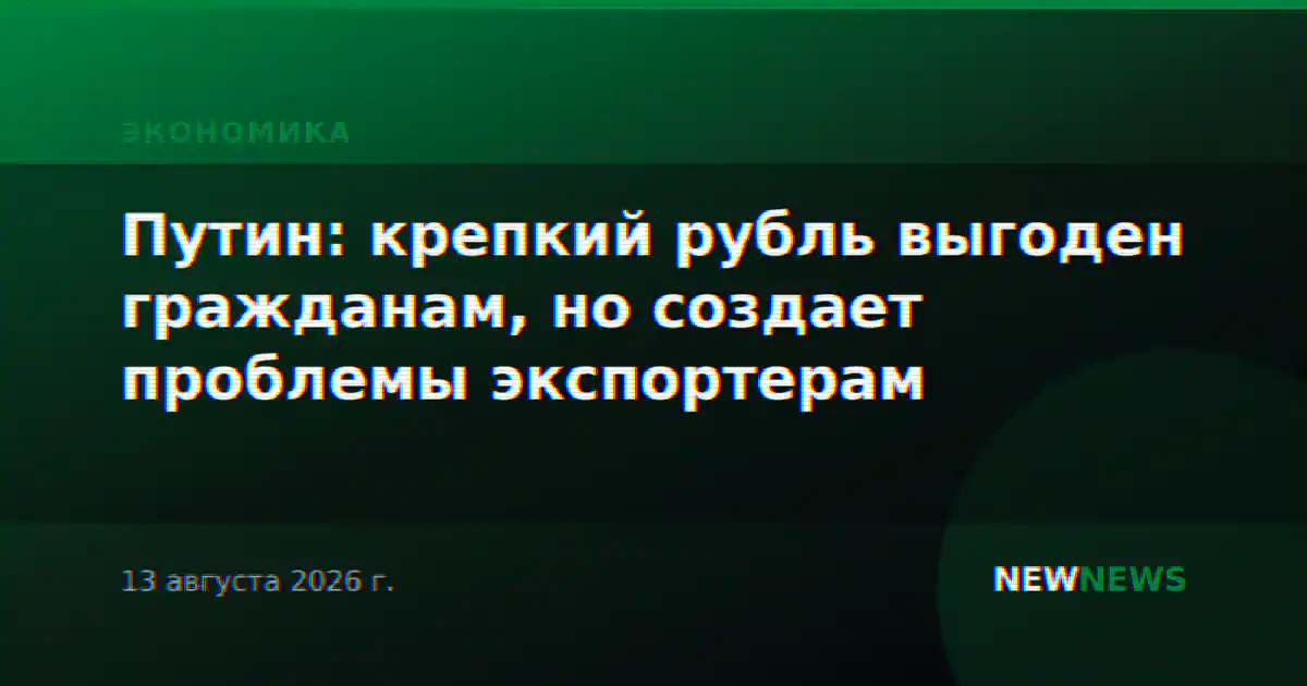 Путин: крепкий рубль выгоден гражданам, но создает проблемы экспортерам
