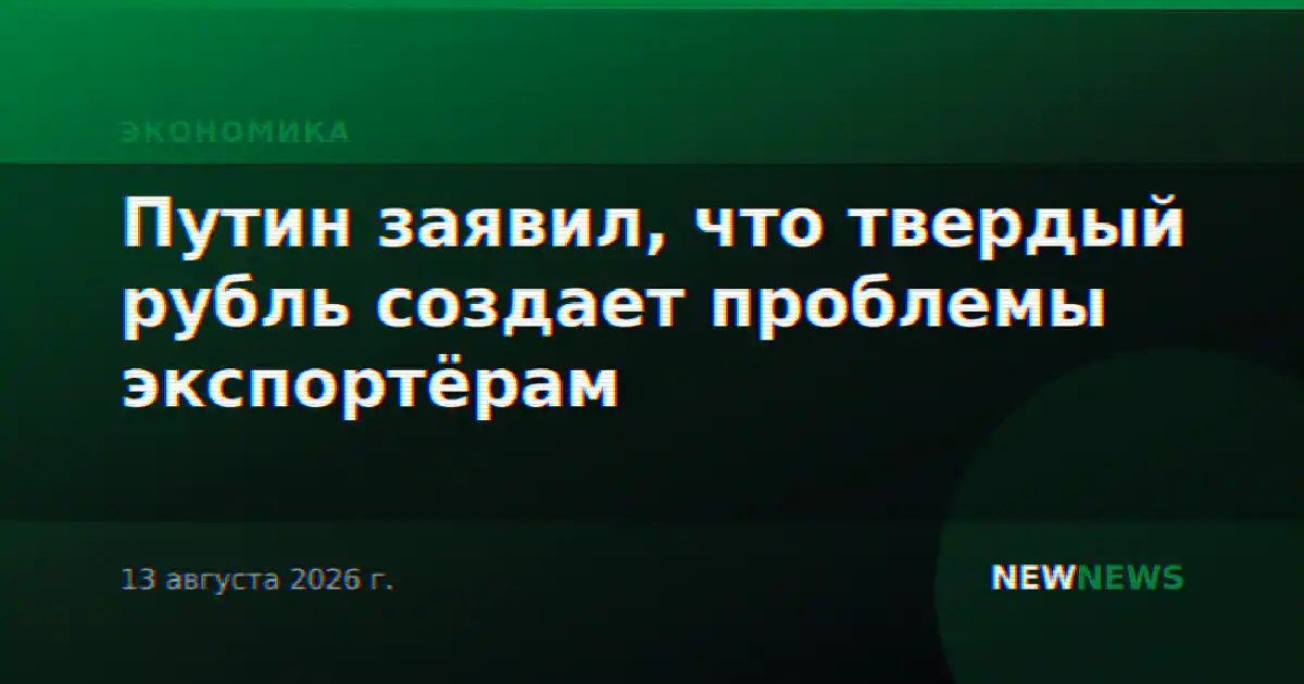 Путин заявил, что твердый рубль создает проблемы экспортёрам