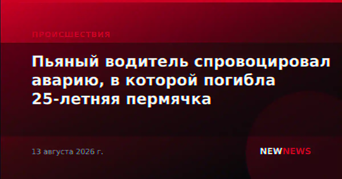 Пьяный водитель спровоцировал аварию, в которой погибла 25-летняя пермячка