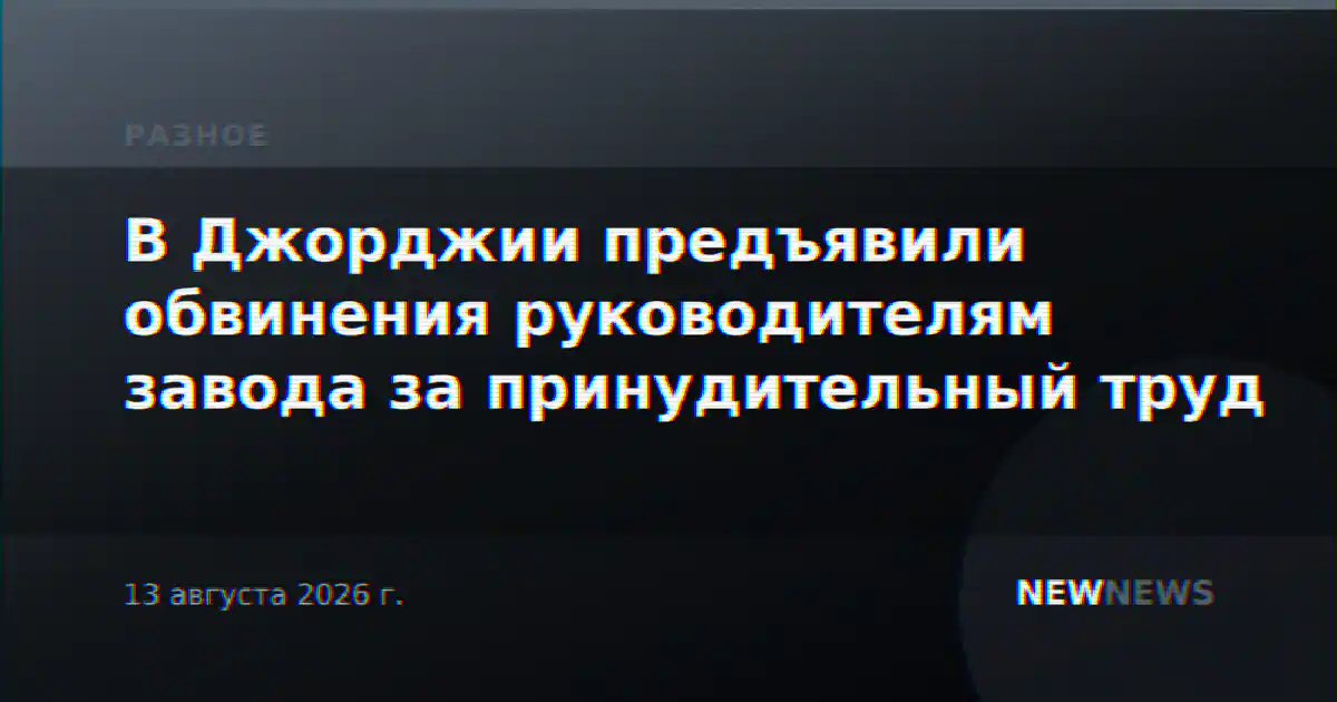 В Джорджии предъявили обвинения руководителям завода за принудительный труд