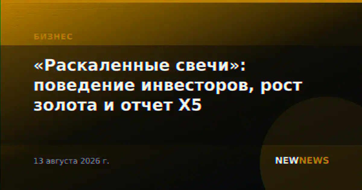 «Раскаленные свечи»: поведение инвесторов, рост золота и отчет X5